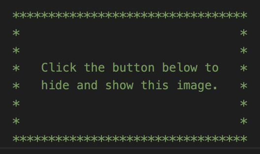 A black background with green text saying: Click the button below to hide and show this image.